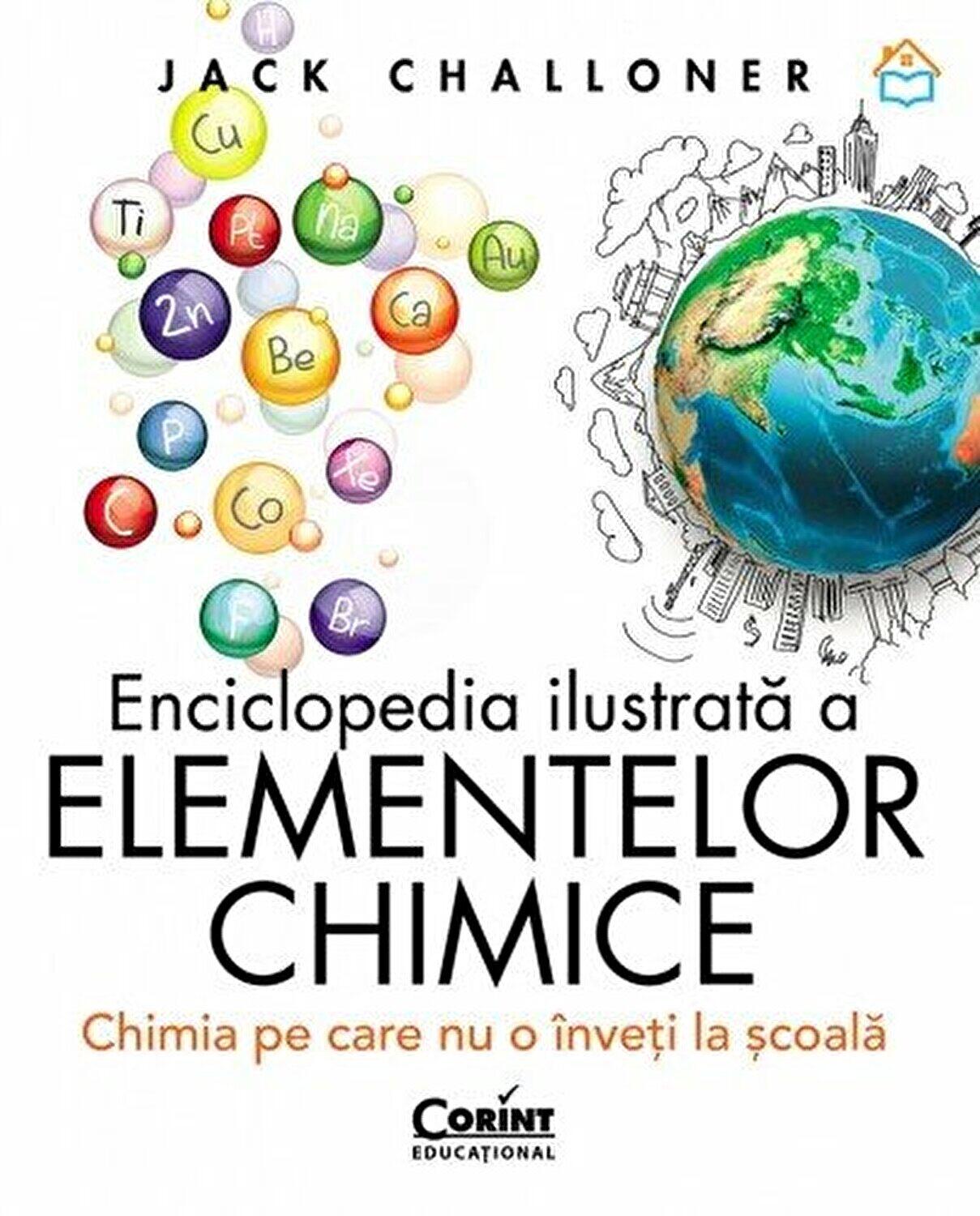 ENCICLOPEDIA ILUSTRATA A ELEMENTELOR CHIMICE. CHIMIA PE CARE NU O INVETI LA SCOALA - CORINT (CEDU459)