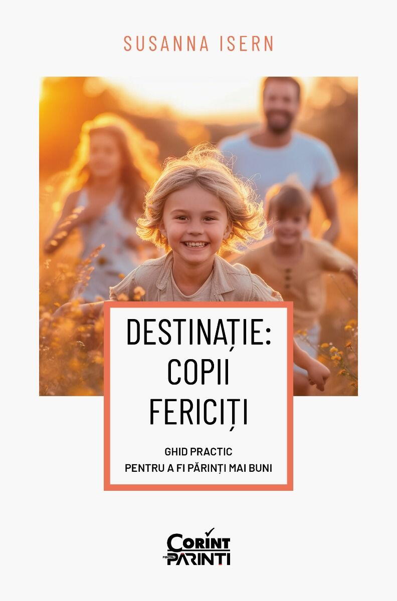 DESTINATIE: COPII FERICITI. GHID PRACTIC PENTRU A FI PARINTI MAI BUNI - CORINT (BOK1043)