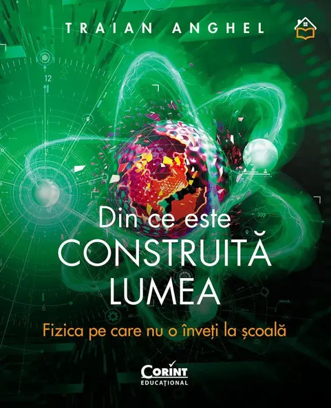 DIN CE ESTE CONSTRUITA LUMEA. FIZICA PE CARE NU O INVETI LA SCOALA - CORINT (CEDU465) - Libelula Vesela - Carti